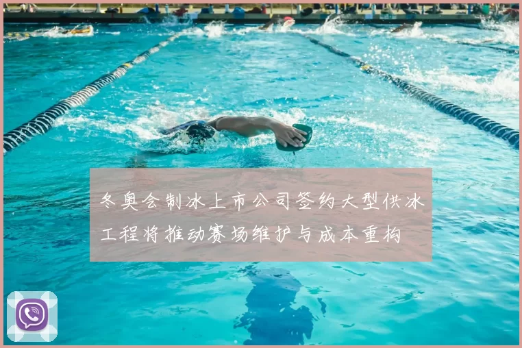 冬奥会制冰上市公司签约大型供冰工程将推动赛场维护与成本重构