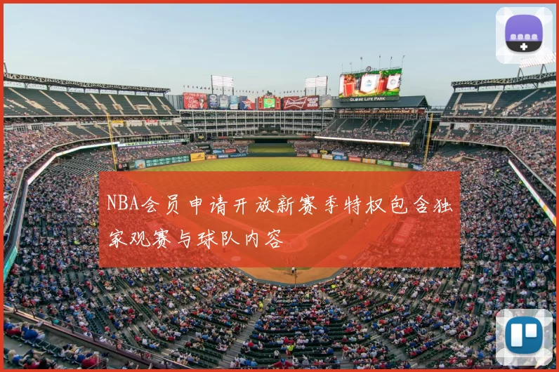 NBA会员申请开放新赛季特权包含独家观赛与球队内容