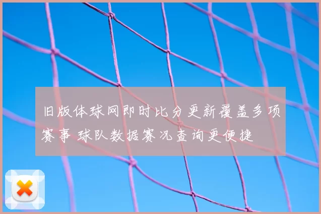 旧版体球网即时比分更新覆盖多项赛事 球队数据赛况查询更便捷