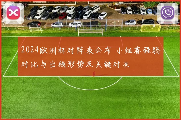 2024欧洲杯对阵表公布 小组赛强弱对比与出线形势及关键对决