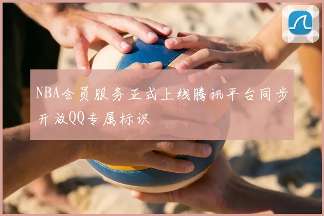 NBA会员服务正式上线腾讯平台同步开放QQ专属标识