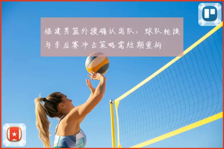 福建男篮外援确认离队，球队轮换与季后赛冲击策略需短期重构