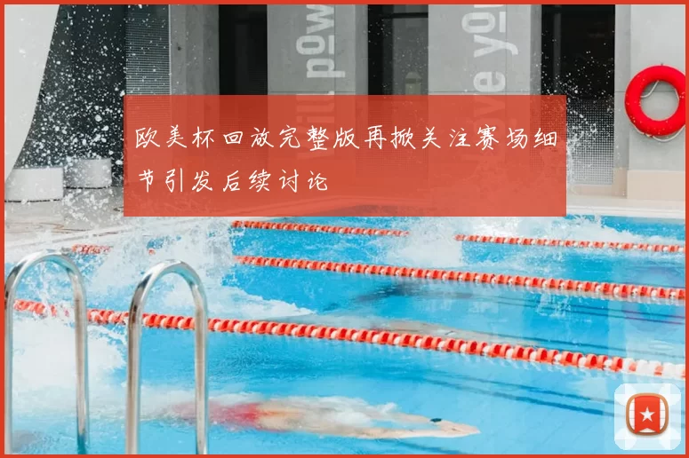 欧美杯回放完整版再掀关注赛场细节引发后续讨论