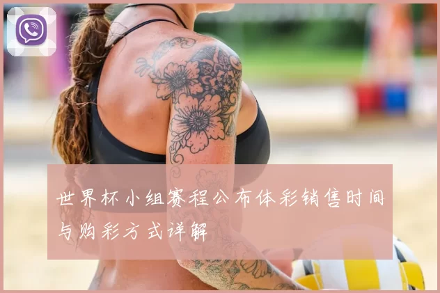 世界杯小组赛程公布体彩销售时间与购彩方式详解