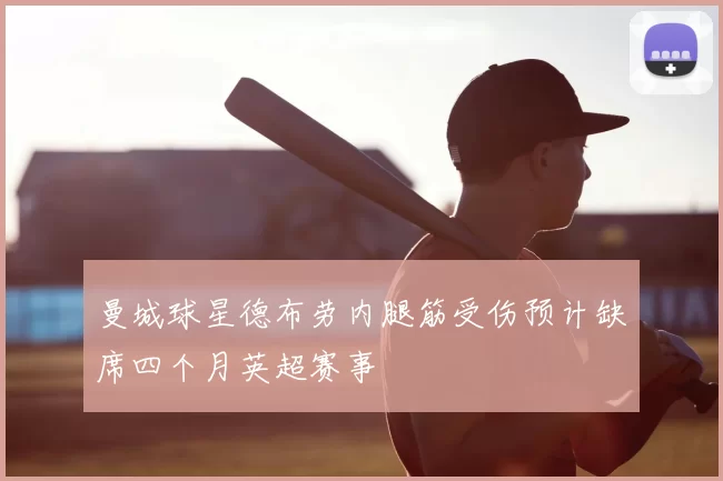 曼城球星德布劳内腿筋受伤预计缺席四个月英超赛事