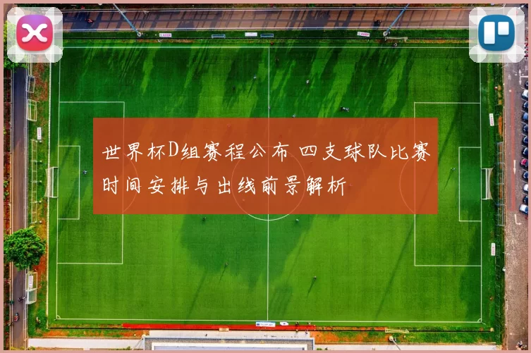 世界杯D组赛程公布 四支球队比赛时间安排与出线前景解析