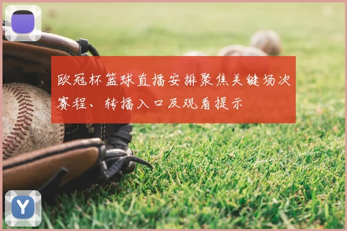 欧冠杯篮球直播安排聚焦关键场次赛程、转播入口及观看提示