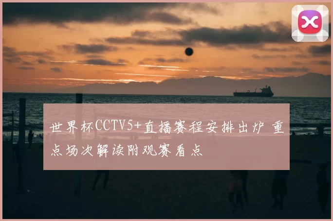 世界杯CCTV5+直播赛程安排出炉 重点场次解读附观赛看点