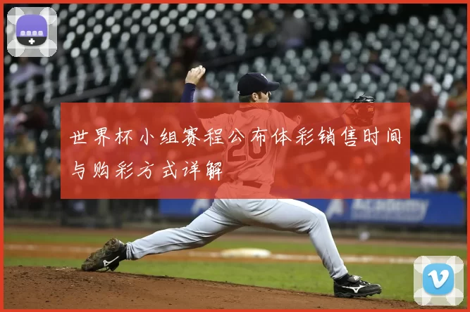 世界杯小组赛程公布体彩销售时间与购彩方式详解