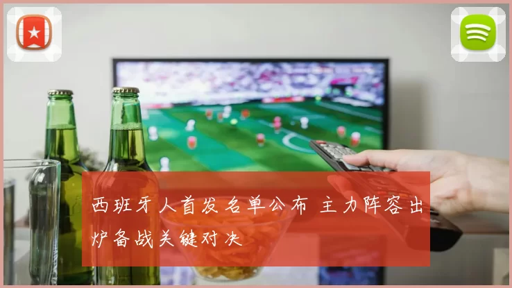 西班牙人首发名单公布 主力阵容出炉备战关键对决