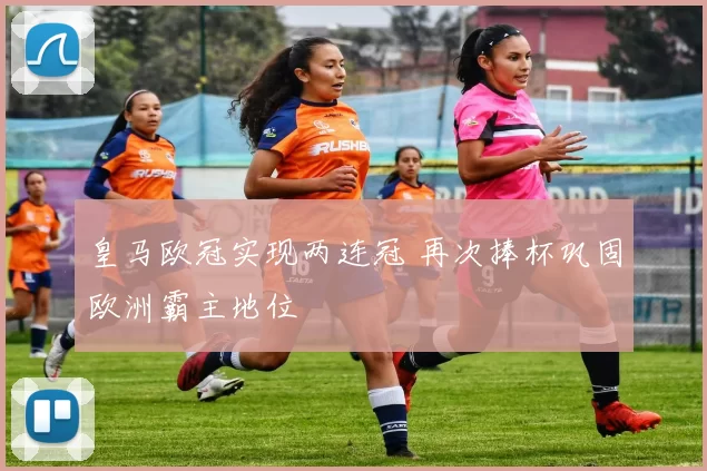 皇马欧冠实现两连冠 再次捧杯巩固欧洲霸主地位