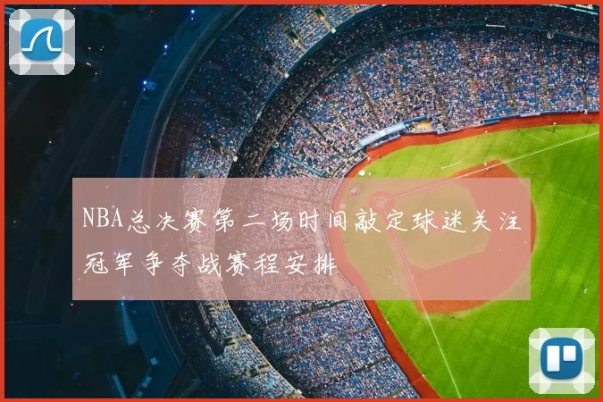 NBA总决赛第二场时间敲定球迷关注冠军争夺战赛程安排