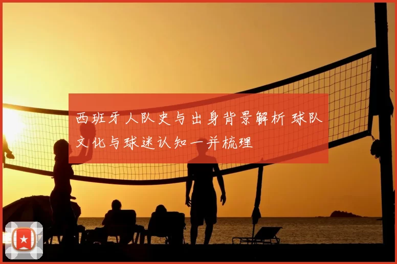 西班牙人队史与出身背景解析 球队文化与球迷认知一并梳理