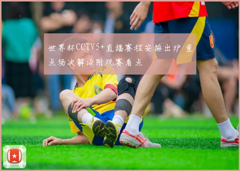 世界杯CCTV5+直播赛程安排出炉 重点场次解读附观赛看点