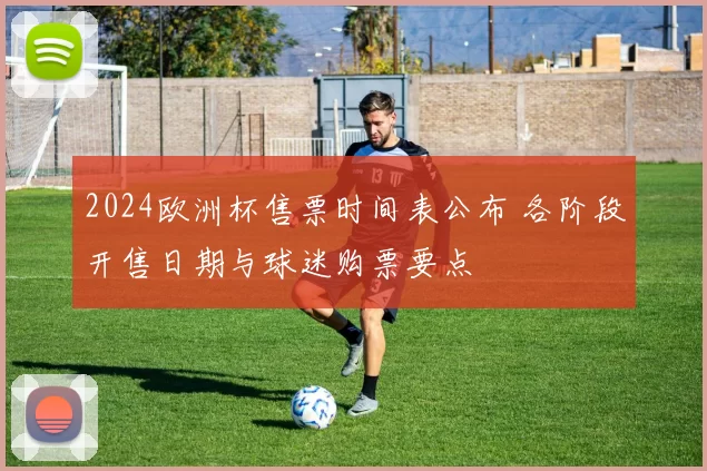 2024欧洲杯售票时间表公布 各阶段开售日期与球迷购票要点