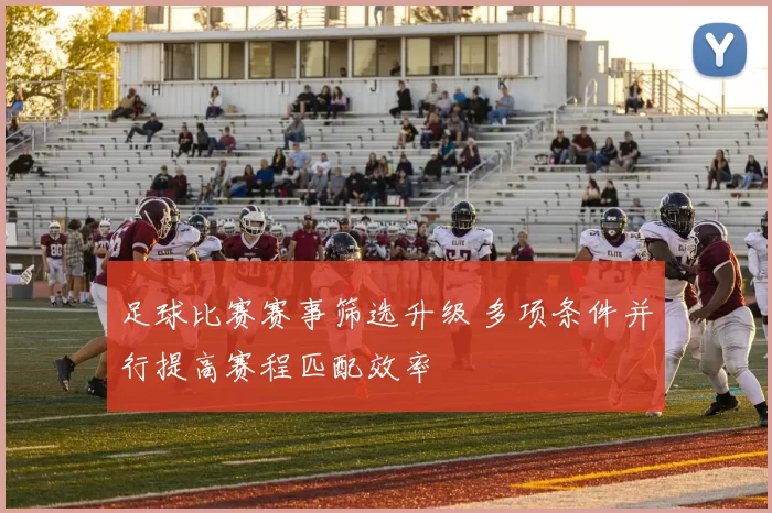足球比赛赛事筛选升级 多项条件并行提高赛程匹配效率