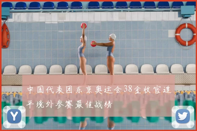 中国代表团东京奥运会38金收官追平境外参赛最佳战绩