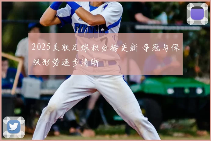 2025美联足球积分榜更新 争冠与保级形势逐步清晰