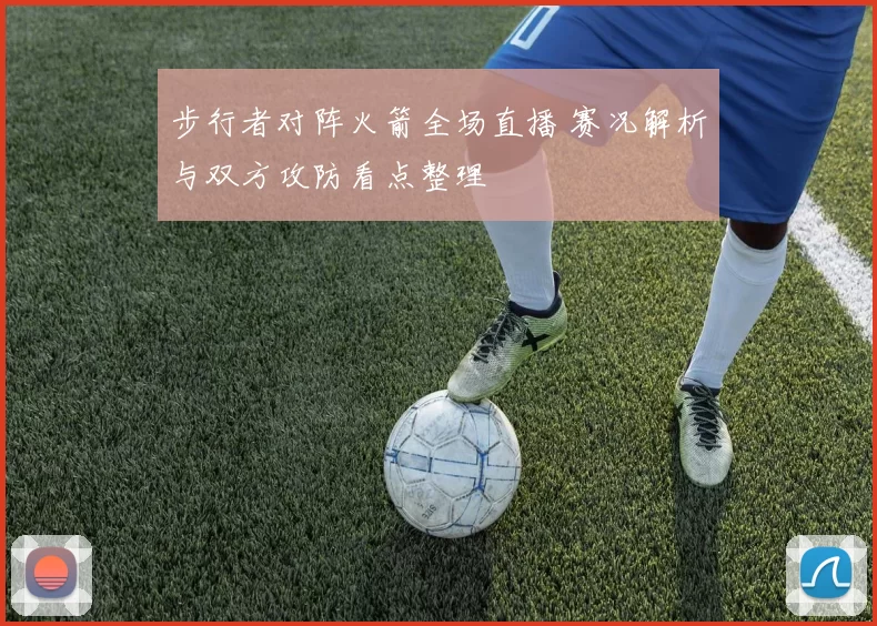 步行者对阵火箭全场直播 赛况解析与双方攻防看点整理