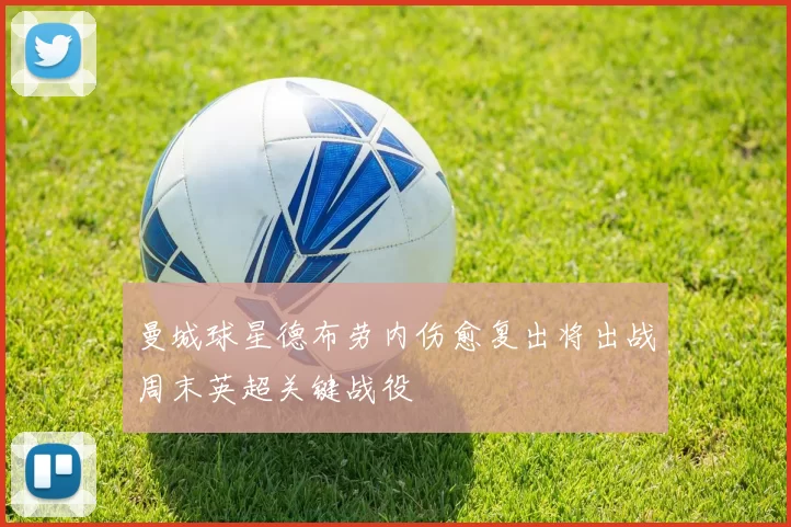 曼城球星德布劳内伤愈复出将出战周末英超关键战役