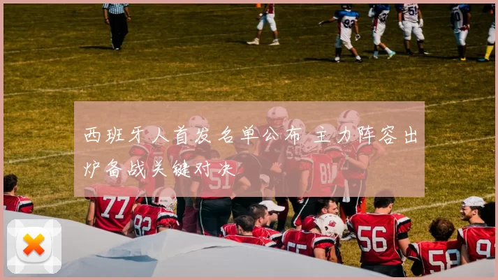 西班牙人首发名单公布 主力阵容出炉备战关键对决