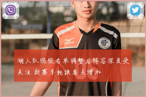 湖人队现役名单调整后阵容深度受关注 新赛季轮换看点增加