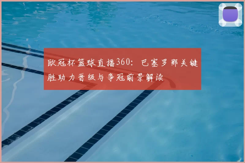 欧冠杯篮球直播360:巴塞罗那关键胜助力晋级与争冠前景解读