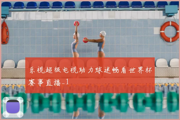 乐视超级电视助力球迷畅看世界杯赛事直播_1