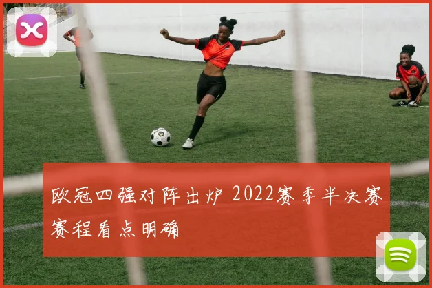 欧冠四强对阵出炉 2022赛季半决赛赛程看点明确