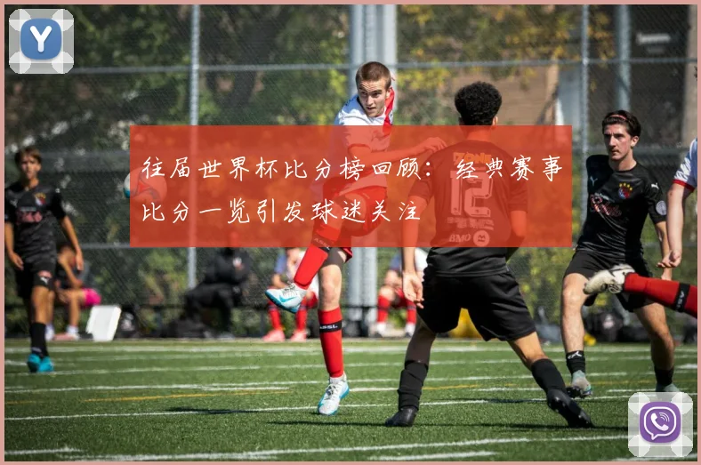 往届世界杯比分榜回顾:经典赛事比分一览引发球迷关注