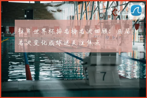 往年世界杯排名榜名次回顾:历届名次变化成球迷关注焦点