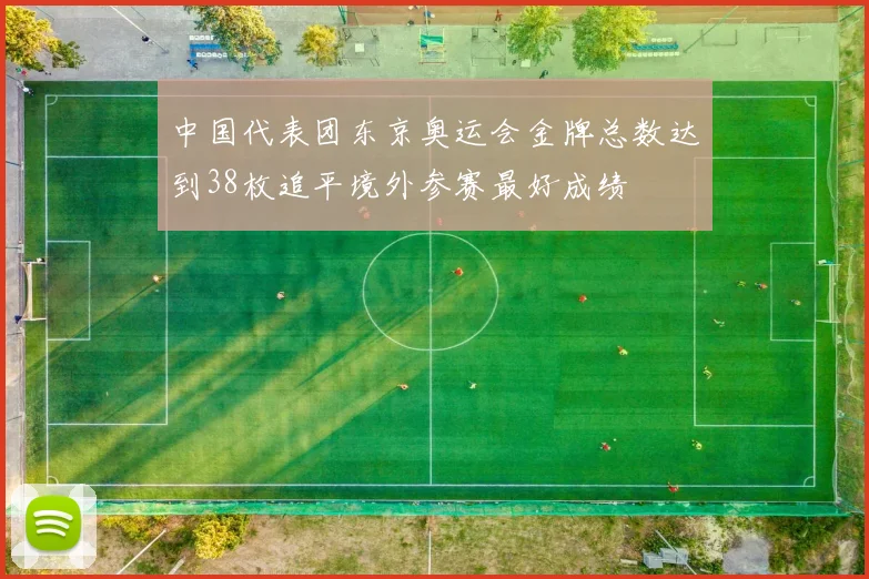 中国代表团东京奥运会金牌总数达到38枚追平境外参赛最好成绩