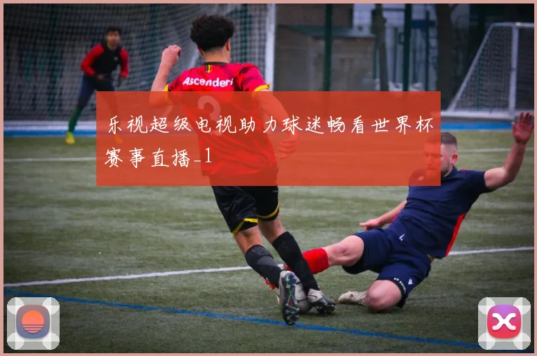 乐视超级电视助力球迷畅看世界杯赛事直播_1
