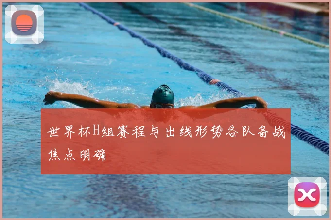 世界杯H组赛程与出线形势各队备战焦点明确
