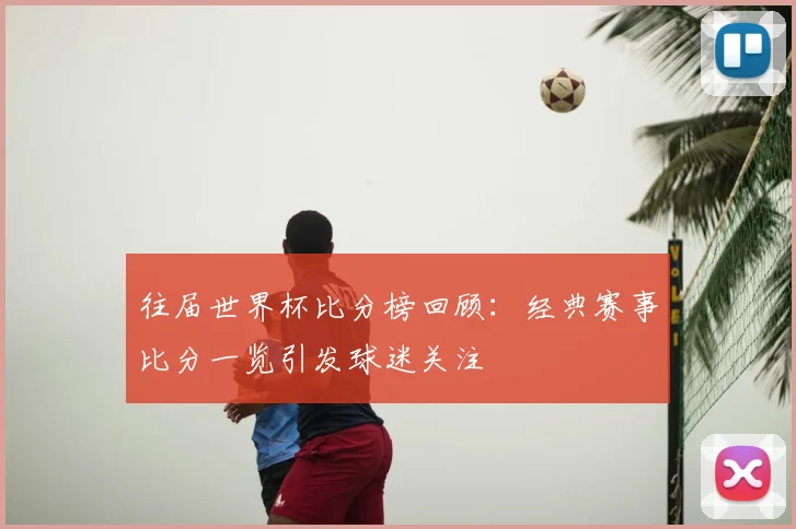 往届世界杯比分榜回顾:经典赛事比分一览引发球迷关注