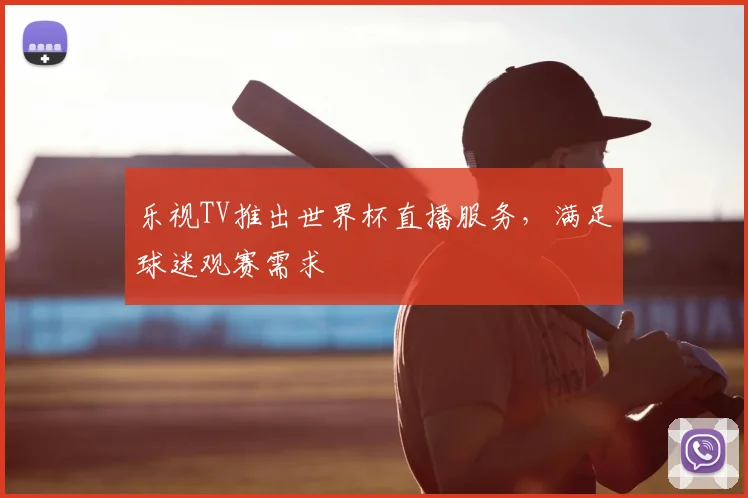 乐视TV推出世界杯直播服务,满足球迷观赛需求