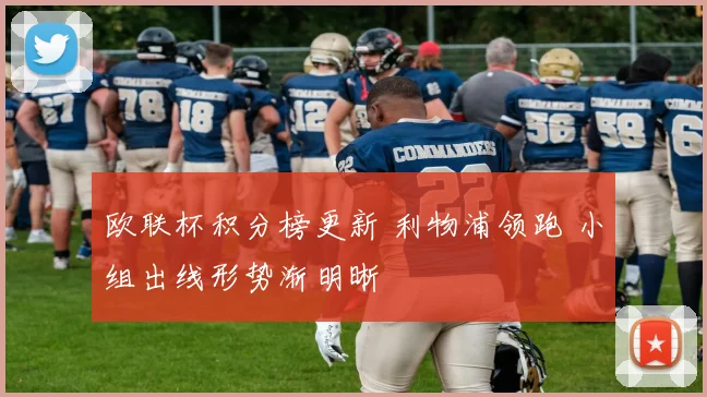 欧联杯积分榜更新 利物浦领跑 小组出线形势渐明晰