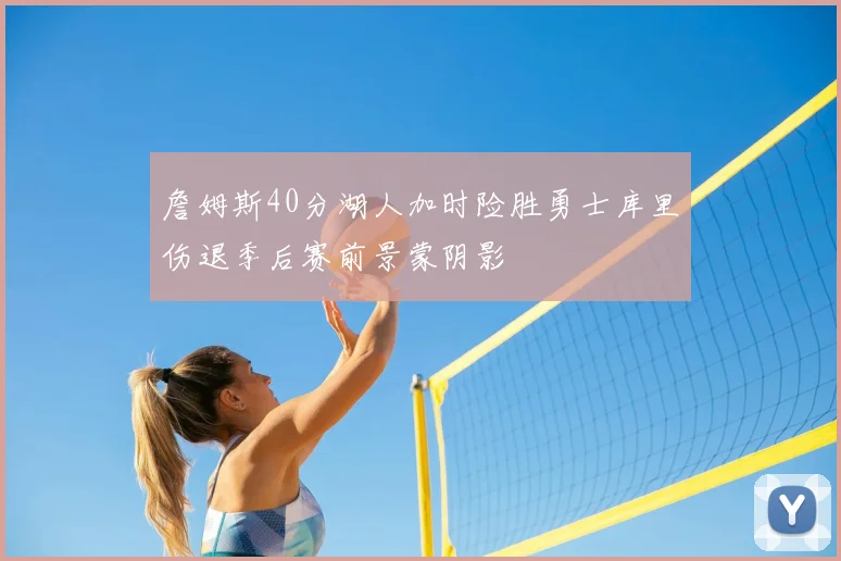 詹姆斯40分湖人加时险胜勇士库里伤退季后赛前景蒙阴影