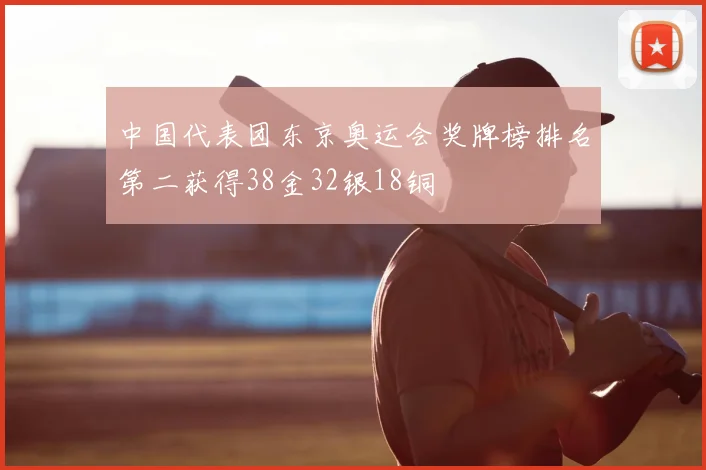 中国代表团东京奥运会奖牌榜排名第二获得38金32银18铜